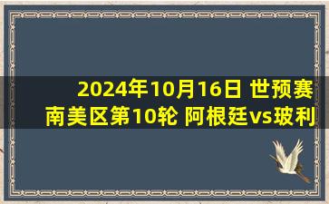 2024年10月16日 世预赛南美区第10轮 阿根廷vs玻利维亚 全场录像